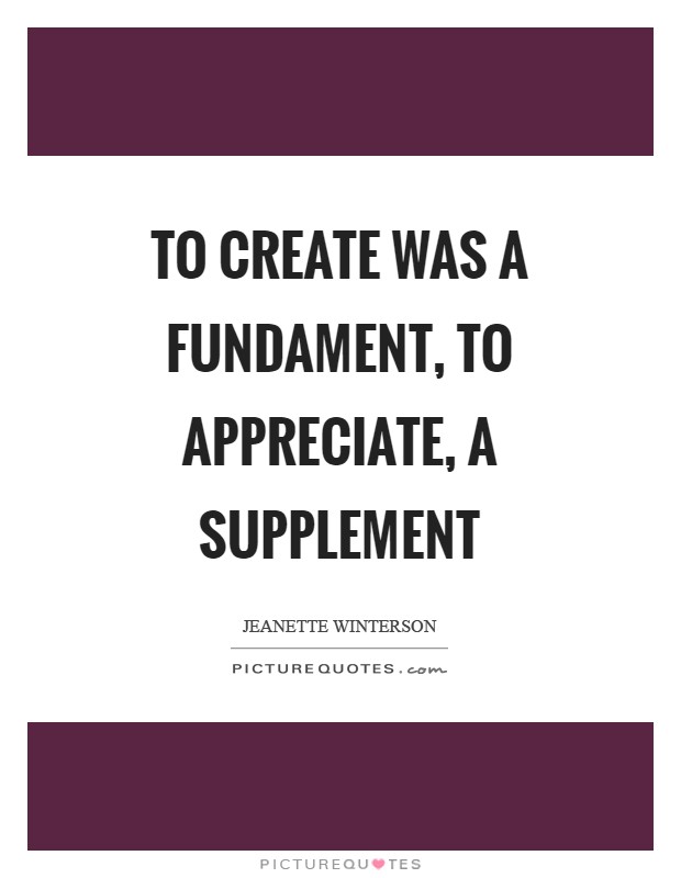 To create was a fundament, to appreciate, a supplement Picture Quote #1