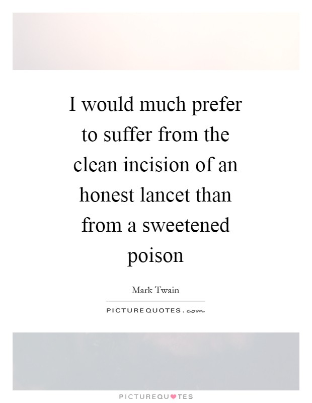 I would much prefer to suffer from the clean incision of an honest lancet than from a sweetened poison Picture Quote #1