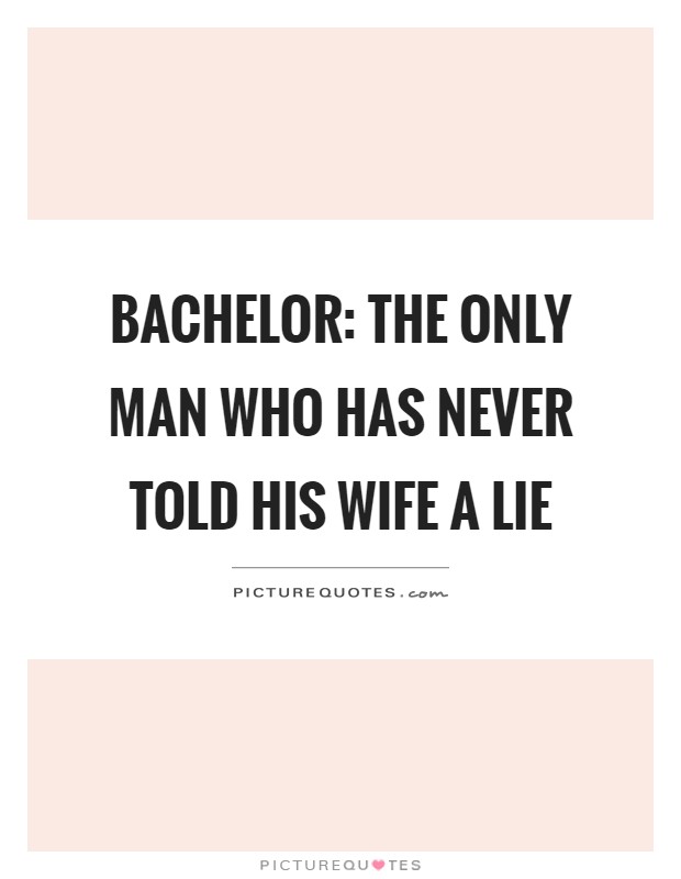 Bachelor: The only man who has never told his wife a lie Picture Quote #1