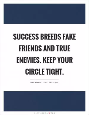 Success breeds fake friends and true enemies. Keep your circle tight Picture Quote #1