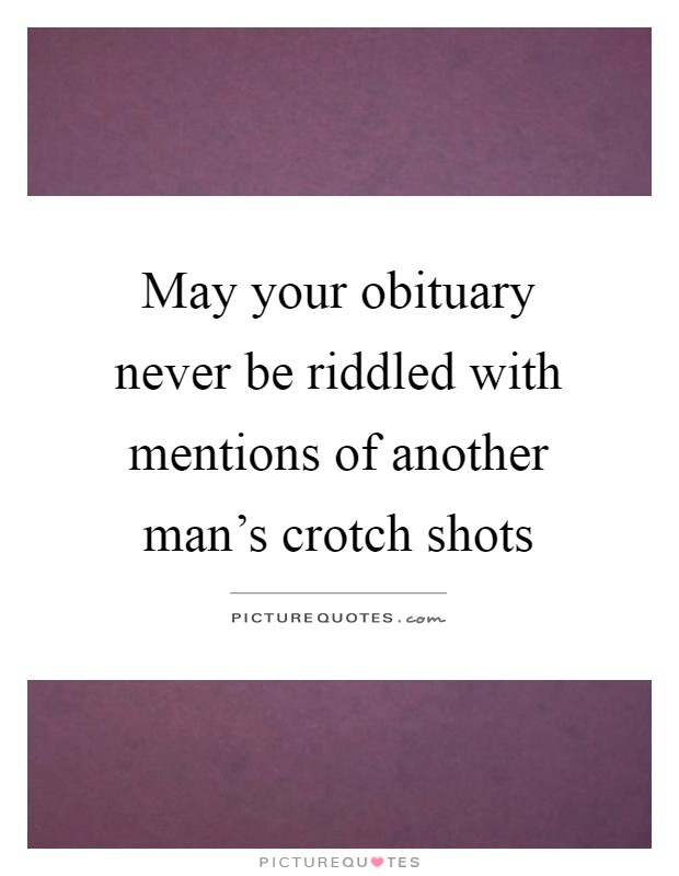 May your obituary never be riddled with mentions of another man's crotch shots Picture Quote #1