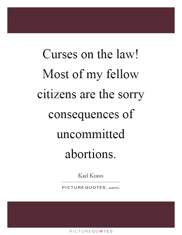 Curses on the law! Most of my fellow citizens are the sorry consequences of uncommitted abortions Picture Quote #1
