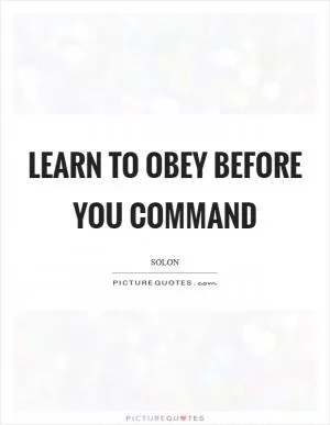 Learn to obey before you command Picture Quote #1