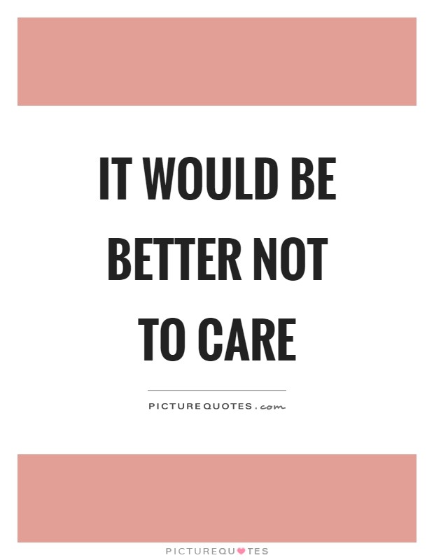 It would be better not to care Picture Quote #1