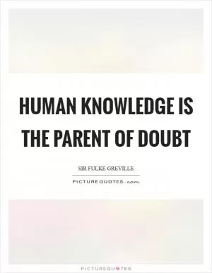 Human knowledge is the parent of doubt Picture Quote #1
