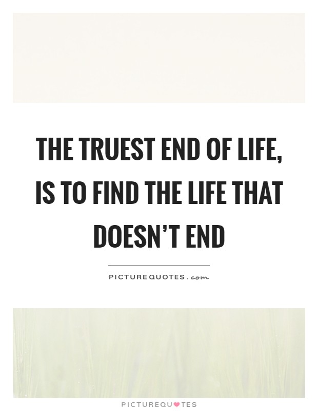 The truest end of life, is to find the life that doesn't end | Picture ...