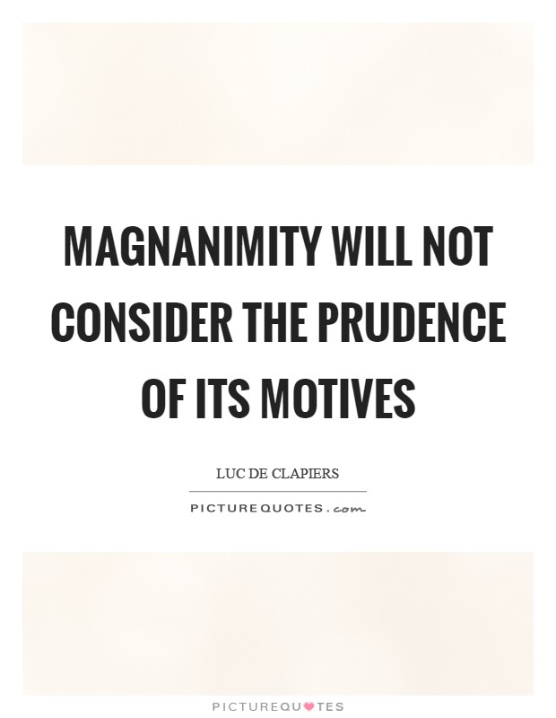 Magnanimity will not consider the prudence of its motives Picture Quote #1