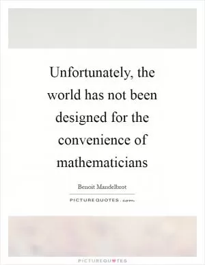 Unfortunately, the world has not been designed for the convenience of mathematicians Picture Quote #1