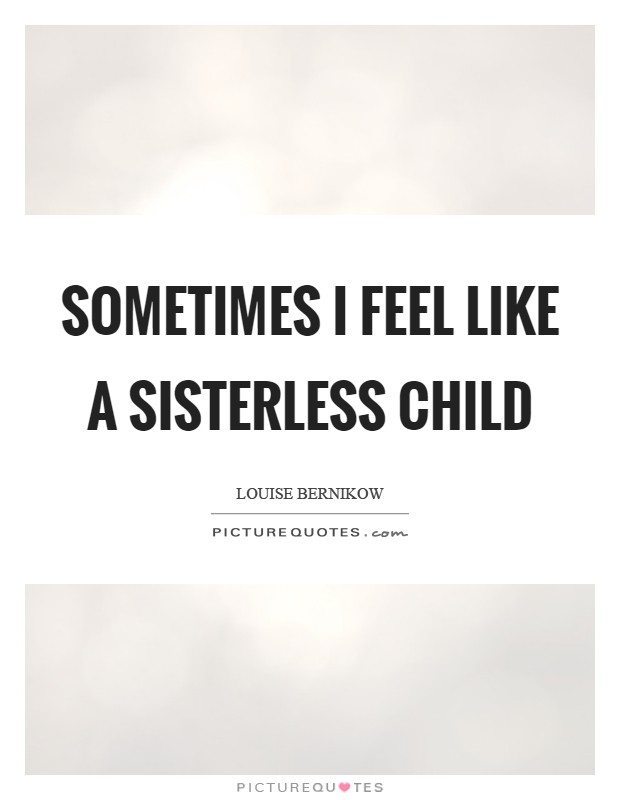 Sometimes I feel like a sisterless child Picture Quote #1