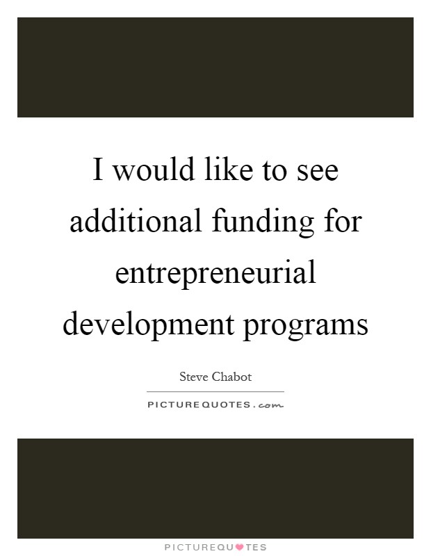 I would like to see additional funding for entrepreneurial development programs Picture Quote #1