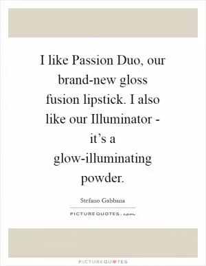 I like Passion Duo, our brand-new gloss fusion lipstick. I also like our Illuminator - it’s a glow-illuminating powder Picture Quote #1