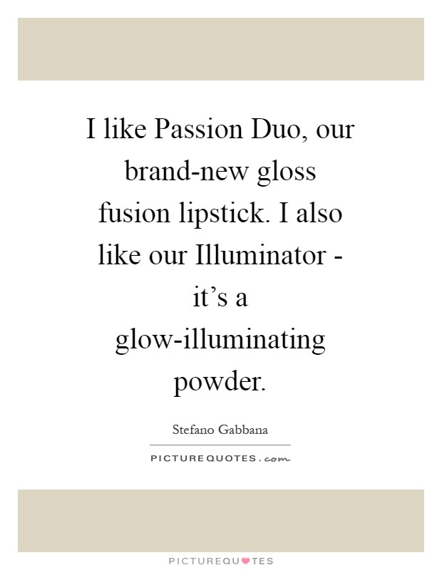 I like Passion Duo, our brand-new gloss fusion lipstick. I also like our Illuminator - it's a glow-illuminating powder Picture Quote #1