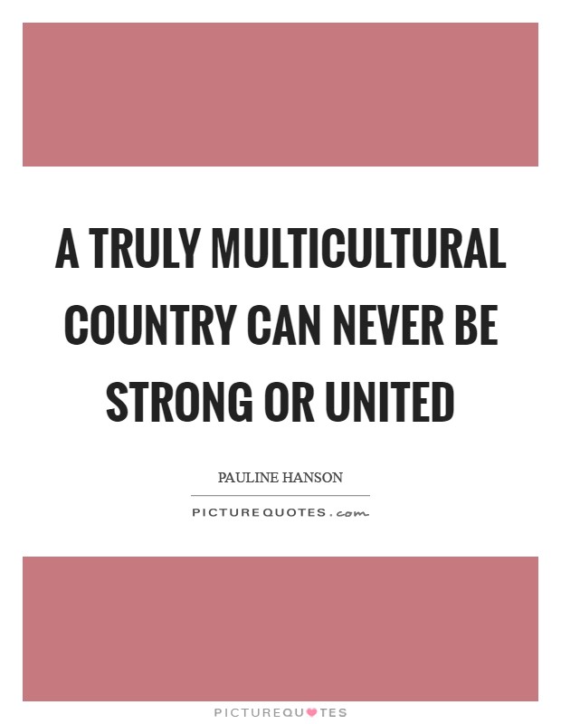 A truly multicultural country can never be strong or united Picture Quote #1