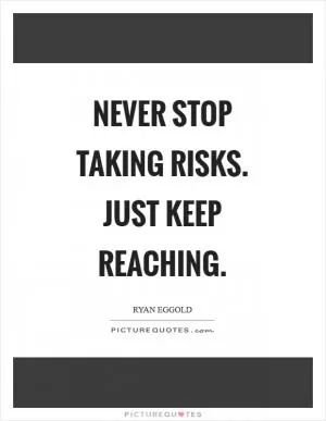 Never stop taking risks. Just keep reaching Picture Quote #1