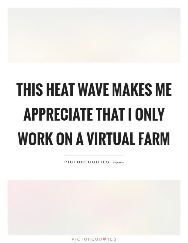 This heat wave makes me appreciate that I only work on a virtual farm Picture Quote #1