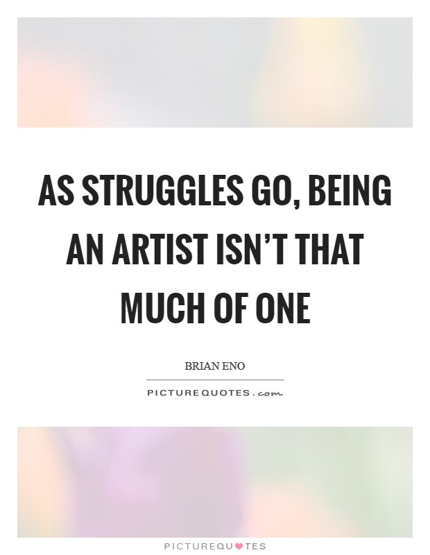 As struggles go, being an artist isn't that much of one Picture Quote #1