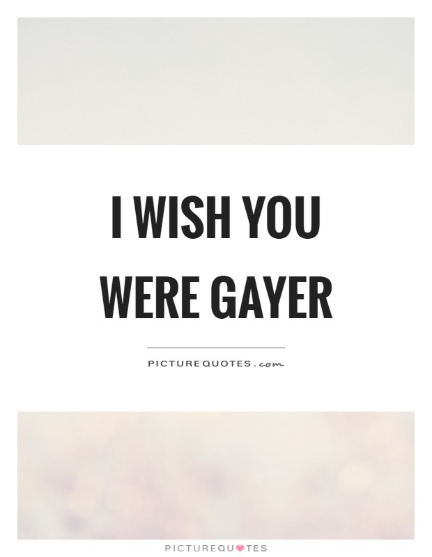 I wish you were gayer Picture Quote #1