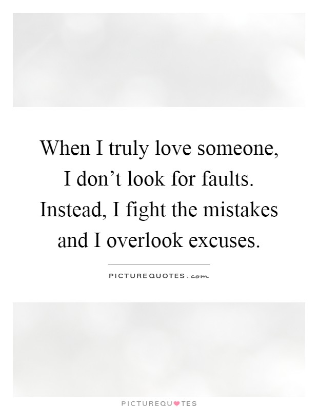 When I truly love someone, I don't look for faults. Instead, I fight the mistakes and I overlook excuses Picture Quote #1