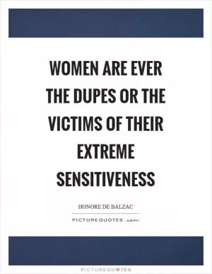 Women are ever the dupes or the victims of their extreme sensitiveness Picture Quote #1