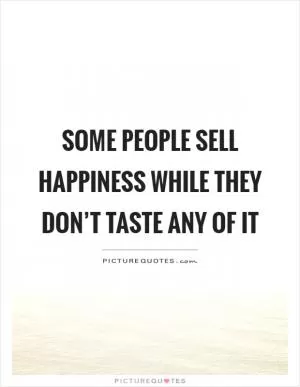 Some people sell happiness while they don’t taste any of it Picture Quote #1