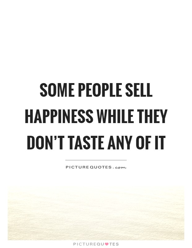 Some people sell happiness while they don't taste any of it Picture Quote #1