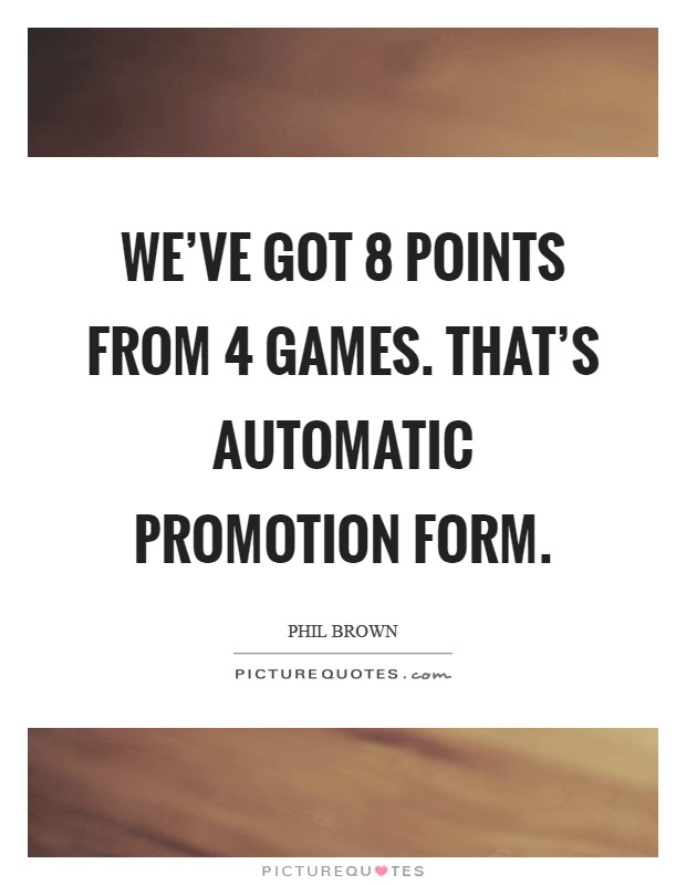 We've got 8 points from 4 games. That's automatic promotion form Picture Quote #1