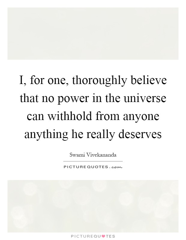 I, for one, thoroughly believe that no power in the universe can withhold from anyone anything he really deserves Picture Quote #1
