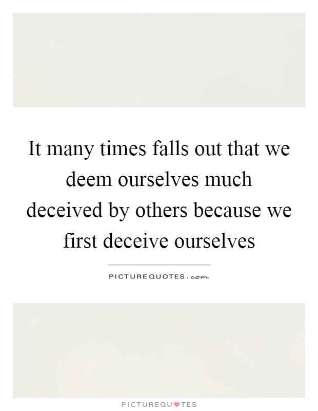 It many times falls out that we deem ourselves much deceived by others because we first deceive ourselves Picture Quote #1