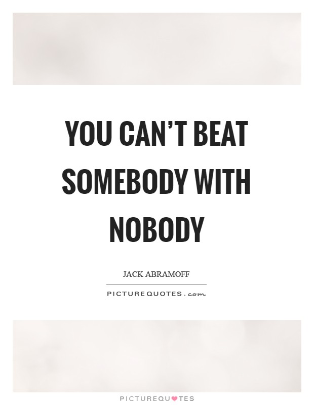 You can’t beat somebody with nobody Picture Quote #1