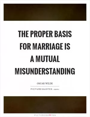 The proper basis for marriage is a mutual misunderstanding Picture Quote #1