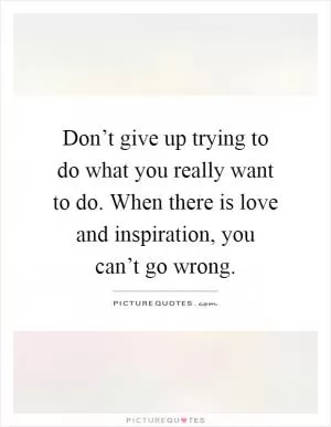 Don’t give up trying to do what you really want to do. When there is love and inspiration, you can’t go wrong Picture Quote #1