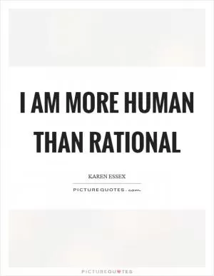 I am more human than rational Picture Quote #1