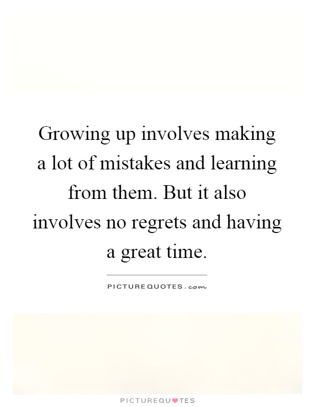 Growing up involves making a lot of mistakes and learning from them. But it also involves no regrets and having a great time Picture Quote #1