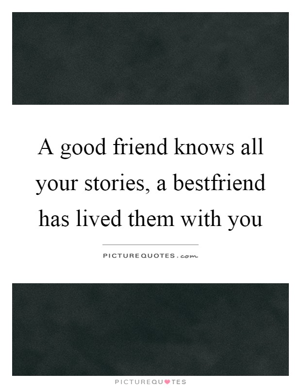 A good friend knows all your stories, a bestfriend has lived them with you Picture Quote #1