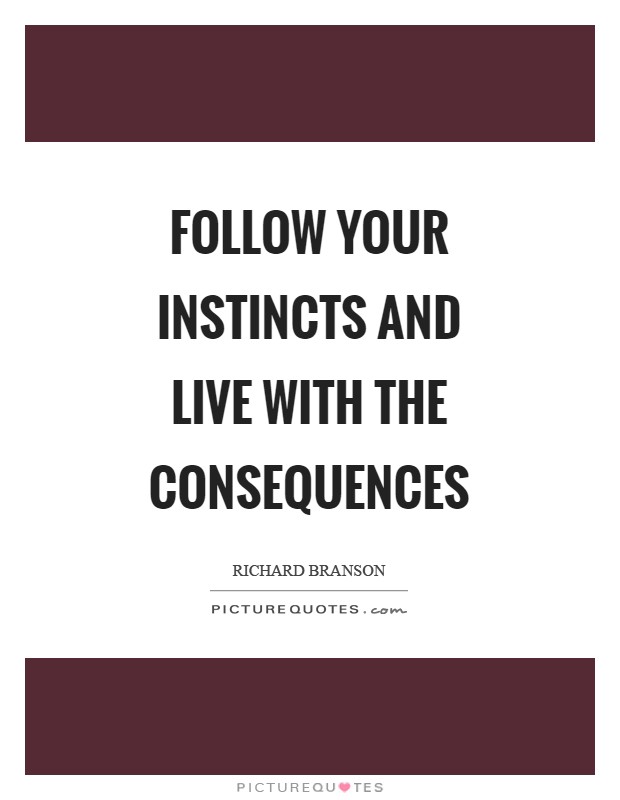 Follow your instincts and live with the consequences Picture Quote #1