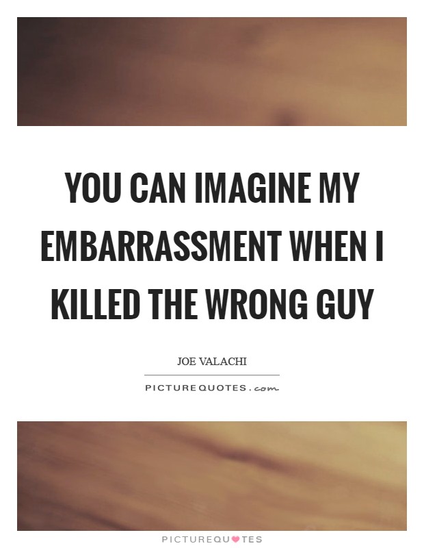 You can imagine my embarrassment when I killed the wrong guy Picture Quote #1