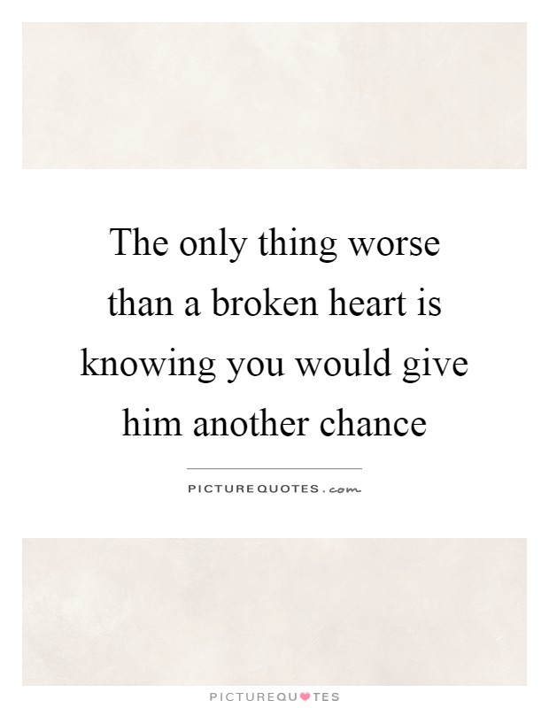 The only thing worse than a broken heart is knowing you would give him another chance Picture Quote #1