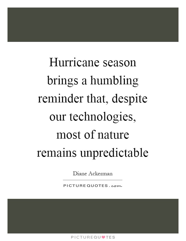Hurricane season brings a humbling reminder that, despite our technologies, most of nature remains unpredictable Picture Quote #1