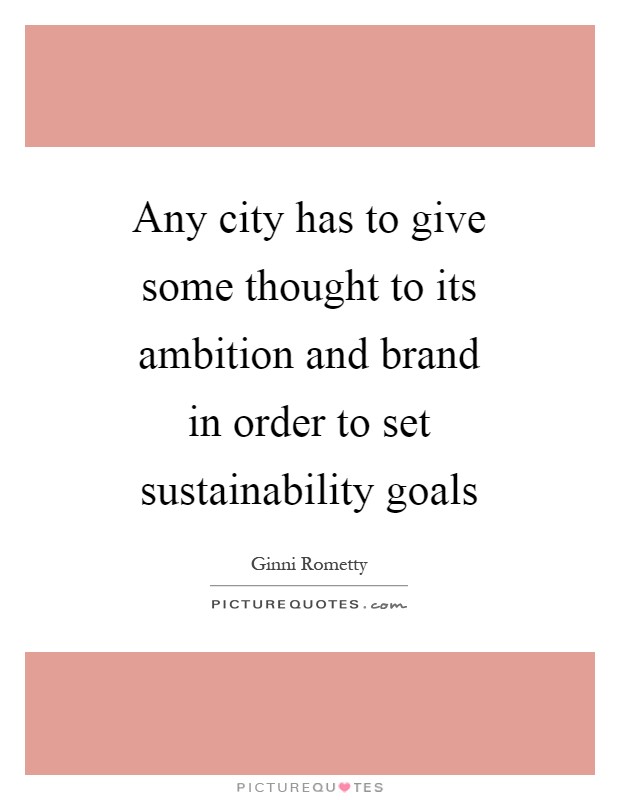 Any city has to give some thought to its ambition and brand in order to set sustainability goals Picture Quote #1