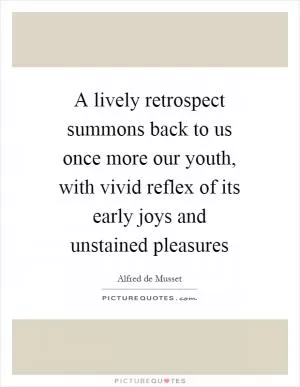 A lively retrospect summons back to us once more our youth, with vivid reflex of its early joys and unstained pleasures Picture Quote #1