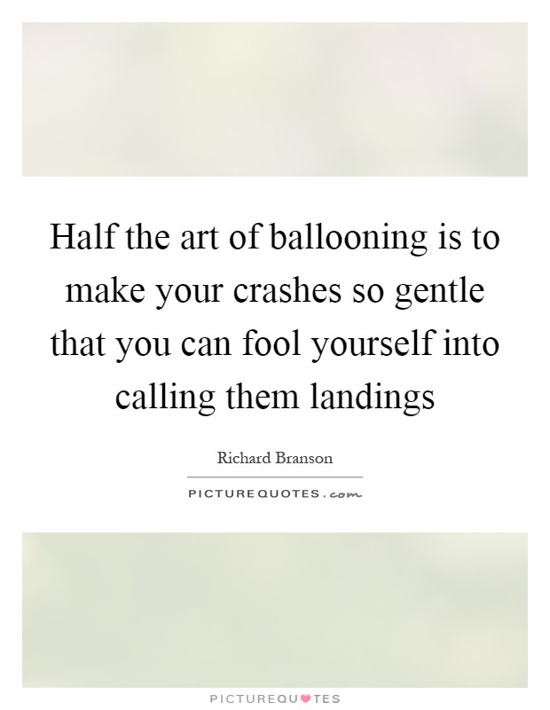 Half the art of ballooning is to make your crashes so gentle that you can fool yourself into calling them landings Picture Quote #1