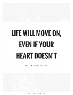 Life will move on, even if your heart doesn’t Picture Quote #1