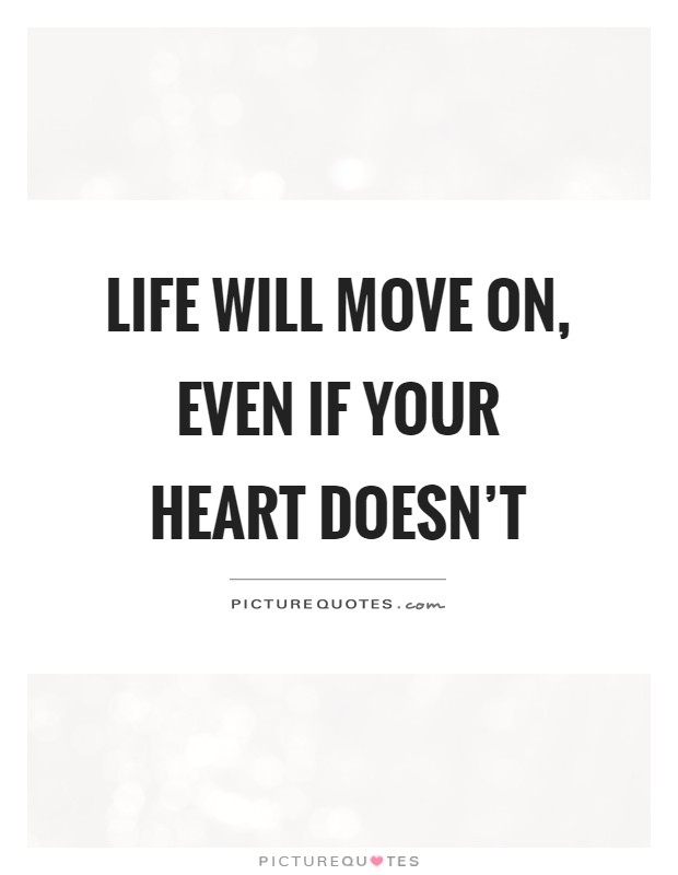 Life will move on, even if your heart doesn't Picture Quote #1