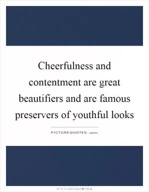 Cheerfulness and contentment are great beautifiers and are famous preservers of youthful looks Picture Quote #1