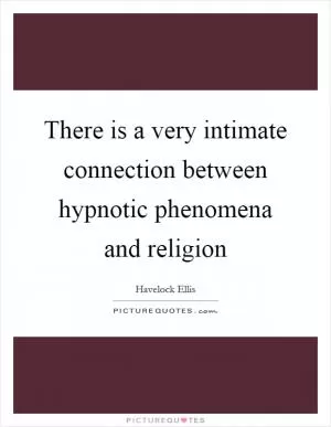 There is a very intimate connection between hypnotic phenomena and religion Picture Quote #1