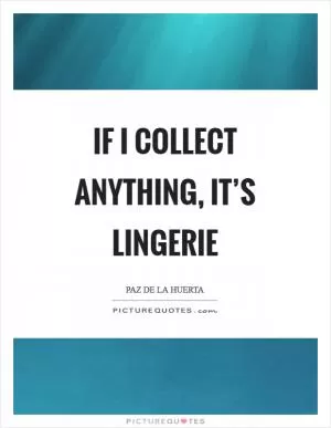If I collect anything, it’s lingerie Picture Quote #1