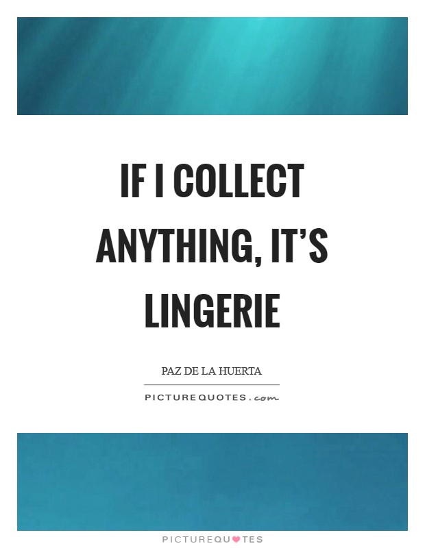 If I collect anything, it's lingerie Picture Quote #1