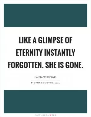Like a glimpse of eternity instantly forgotten. She is gone Picture Quote #1
