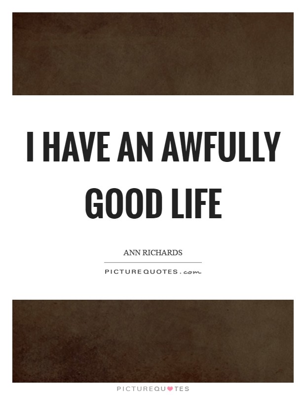 I have an awfully good life Picture Quote #1