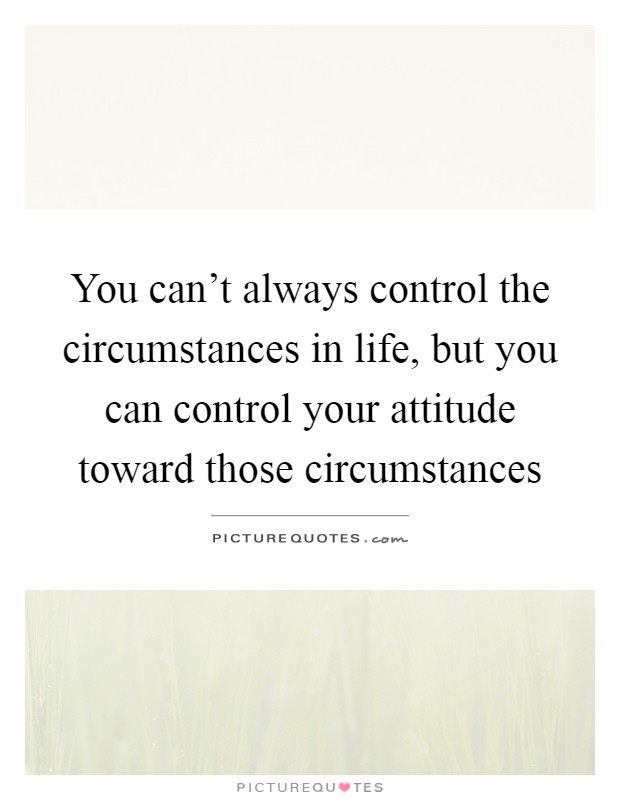 You can't always control the circumstances in life, but you can control your attitude toward those circumstances Picture Quote #1